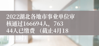 2022湖北各地市事业单位审核通过166694人，76344人已缴费 （截止4月18日11时）