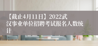 【截止4月11日】2022武汉事业单位招聘考试报名人数统计