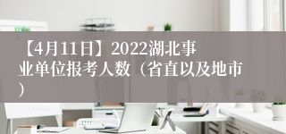 【4月11日】2022湖北事业单位报考人数（省直以及地市）