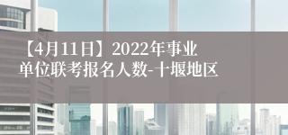 【4月11日】2022年事业单位联考报名人数-十堰地区
