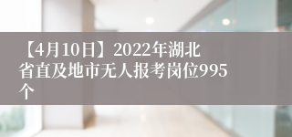 【4月10日】2022年湖北省直及地市无人报考岗位995个