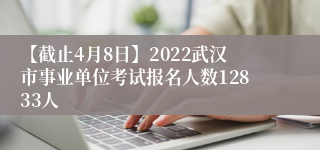 【截止4月8日】2022武汉市事业单位考试报名人数12833人