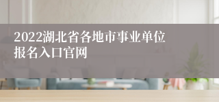 2022湖北省各地市事业单位报名入口官网