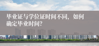 毕业证与学位证时间不同，如何确定毕业时间？