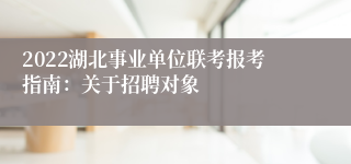 2022湖北事业单位联考报考指南：关于招聘对象