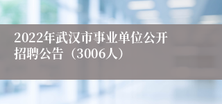 2022年武汉市事业单位公开招聘公告（3006人）