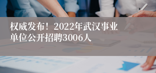 权威发布！2022年武汉事业单位公开招聘3006人