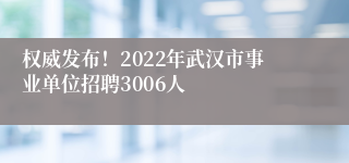 权威发布！2022年武汉市事业单位招聘3006人