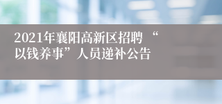 2021年襄阳高新区招聘 “以钱养事”人员递补公告