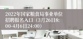 2022年国家粮食局事业单位招聘报名入口（3月26日8:00-4月6日24:00）