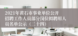 2021年黄石市事业单位公开招聘工作人员部分岗位拟聘用人员名单公示（二十四）