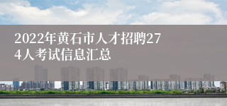 2022年黄石市人才招聘274人考试信息汇总