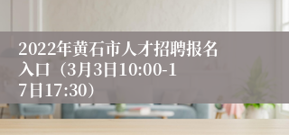 2022年黄石市人才招聘报名入口（3月3日10:00-17日17:30）