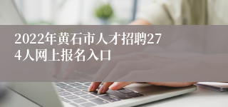 2022年黄石市人才招聘274人网上报名入口