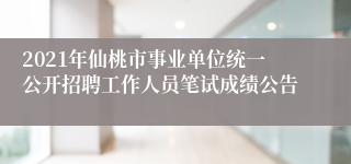 2021年仙桃市事业单位统一公开招聘工作人员笔试成绩公告