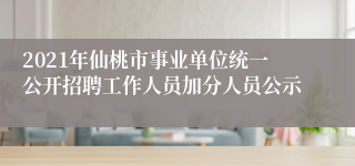 2021年仙桃市事业单位统一公开招聘工作人员加分人员公示