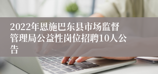 2022年恩施巴东县市场监督管理局公益性岗位招聘10人公告