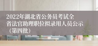 2022年湖北省公务员考试全省法官助理职位拟录用人员公示（第四批）