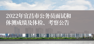2022年宜昌市公务员面试和体测成绩及体检、考察公告