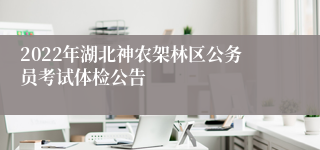 2022年湖北神农架林区公务员考试体检公告