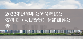 2022年恩施州公务员考试公安机关（人民警察）体能测评公告