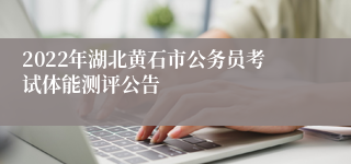 2022年湖北黄石市公务员考试体能测评公告