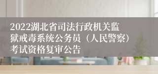 2022湖北省司法行政机关监狱戒毒系统公务员（人民警察）考试资格复审公告