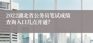 2022湖北省公务员笔试成绩查询入口几点开通？