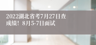 2022湖北省考7月27日查成绩！8月5-7日面试