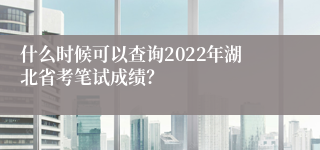 什么时候可以查询2022年湖北省考笔试成绩？