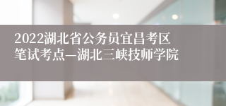 2022湖北省公务员宜昌考区笔试考点—湖北三峡技师学院