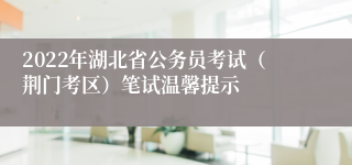 2022年湖北省公务员考试（荆门考区）笔试温馨提示