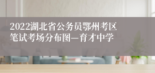 2022湖北省公务员鄂州考区笔试考场分布图—育才中学