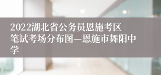 2022湖北省公务员恩施考区笔试考场分布图—恩施市舞阳中学