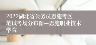 2022湖北省公务员恩施考区笔试考场分布图—恩施职业技术学院