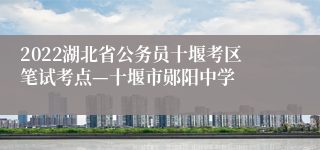 2022湖北省公务员十堰考区笔试考点—十堰市郧阳中学