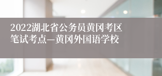 2022湖北省公务员黄冈考区笔试考点—黄冈外国语学校