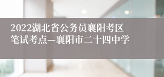 2022湖北省公务员襄阳考区笔试考点—襄阳市二十四中学