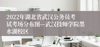 2022年湖北省武汉公务员考试考场分布图—武汉技师学院墨水湖校区