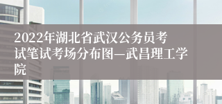 2022年湖北省武汉公务员考试笔试考场分布图—武昌理工学院