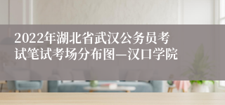 2022年湖北省武汉公务员考试笔试考场分布图—汉口学院