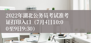 2022年湖北公务员考试准考证打印入口（7月4日10:00至9日9:30）