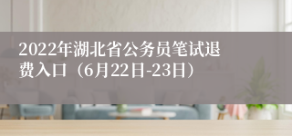 2022年湖北省公务员笔试退费入口（6月22日-23日）