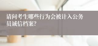 请问考生哪些行为会被计入公务员诚信档案？