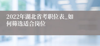 2022年湖北省考职位表_如何筛选适合岗位