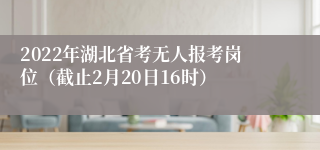 2022年湖北省考无人报考岗位（截止2月20日16时）