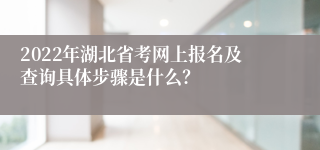 2022年湖北省考网上报名及查询具体步骤是什么？