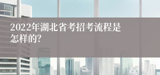 2022年湖北省考招考流程是怎样的？