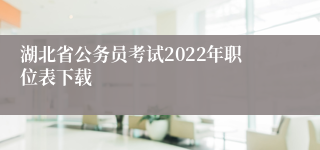 湖北省公务员考试2022年职位表下载