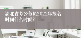 湖北省考公务员2022年报名时间什么时候？